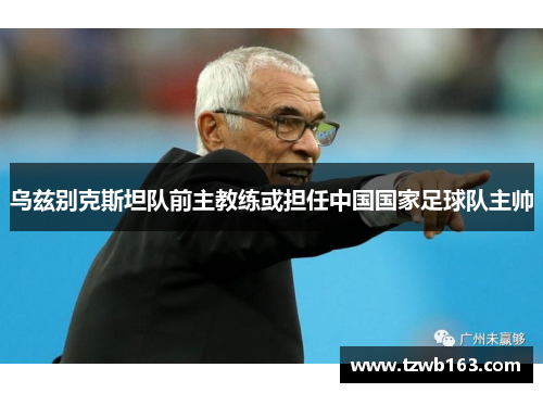 乌兹别克斯坦队前主教练或担任中国国家足球队主帅