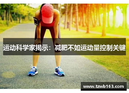 运动科学家揭示：减肥不如运动量控制关键